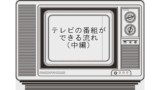 テレビの番組ができる流れ（後編）