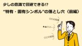 少しの意識で回避できる!? “特有・固有シンボルの落とし穴”〈後編〉